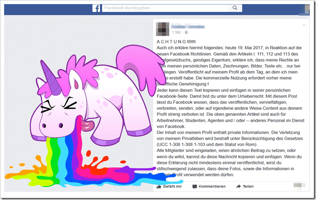 A C H T U N G !!!!!!! Auch ich erkläre hiermit folgendes: heute 19. Mai 2017, in Reaktion auf die neuen Facebook Richtlinien. Gemäß den Artikeln l. 111, 112 und 113 des Strafgesetzbuchs, geistiges Eigentum, erkläre ich, dass meine Rechte an allen meinen persönlichen Daten, Zeichnungen, Bilder, Texte etc... nur bei mir liegen. Veröffentlicht auf meinem Profil ab dem Tag, an dem ich mein Konto erstellt habe. Die kommerzielle Nutzung erfordert vorher meine schriftliche Genehmigung !Jeder kann diesen Text kopieren und einfügen in seiner persönlichen Facebook-Seite. Damit bist du unter dem Urheberrecht. Mit diesem Post lässt du Facebook wissen, dass das veröffentlichen, vervielfältigen, verbreiten, senden, oder auf irgendeine andere Weise Content aus deinem Profil streng verboten ist. Die oben genannten Artikel sind auch für Arbeitnehmer, Studenten, Agenten und / oder -- anderes Personal im Dienst von Facebook.Der Inhalt von meinem Profil enthält private Informationen. Die Verletzung von meinem Privatleben wird bestraft unter Berücksichtigung des Gesetzes (UCC 1-308 1-308 1-103 und dem Statut von Rom).Alle Mitglieder sind eingeladen, einen ähnlichen Beitrag zu setzen, oder wenn du willst, kannst du diese Nachricht kopieren und einfügen. Wenn du diese Erklärung nicht mindestens einmal veröffentlichst, wirst du stillschweigend zulassen, dass deine Fotos, sowie die Informationen in deinem Profil verwendet werden dürfen.