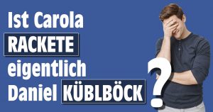 „Ist Herr Küblböck jetzt Carola Rackete….?“
