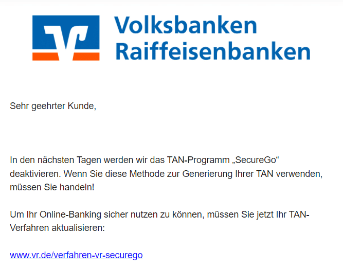 Screenshot der falschen E-Mail. In dieser steht: Sehr geehrter Kunde, In den nächsten Tagen werden wir das TAN-Programm „SecureGo“ deaktivieren. Wenn Sie diese Methode zur Generierung Ihrer TAN verwenden, müssen Sie handeln! Um Ihr Online-Banking sicher nutzen zu können, müssen Sie jetzt Ihr TAN-Verfahren aktualisieren: www.vr.de/verfahren-vr-securego