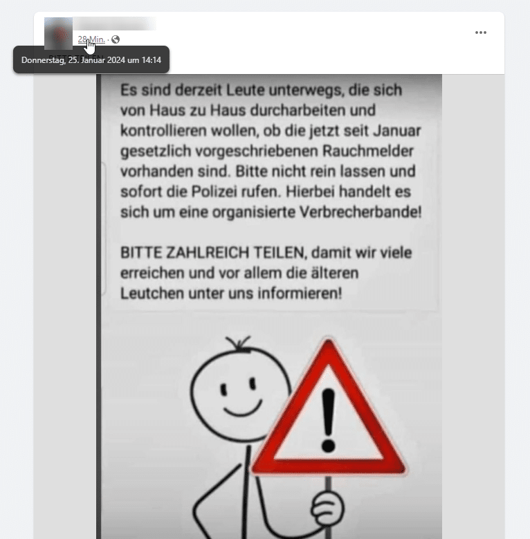 Warnung vor falschen Rauchmelder-Kontrolleuren – mimikama.org Screenshot: Facebook / 2024 „Es sind derzeit Leute unterwegs, die sich von Haus zu Haus durcharbeiten und kontrollieren wollen, ob die jetzt seit Januar gesetzlich vorgeschriebenen Rauchmelder vorhanden sind. Bitte nicht rein lassen und sofort die Polizei rufen. Hierbei handelt es sich um eine organisierte Verbrecherbande! Bitte zahlreich teilen, damit wir viele erreichen und vor allem die älteren Leute unter uns zu informieren!“
