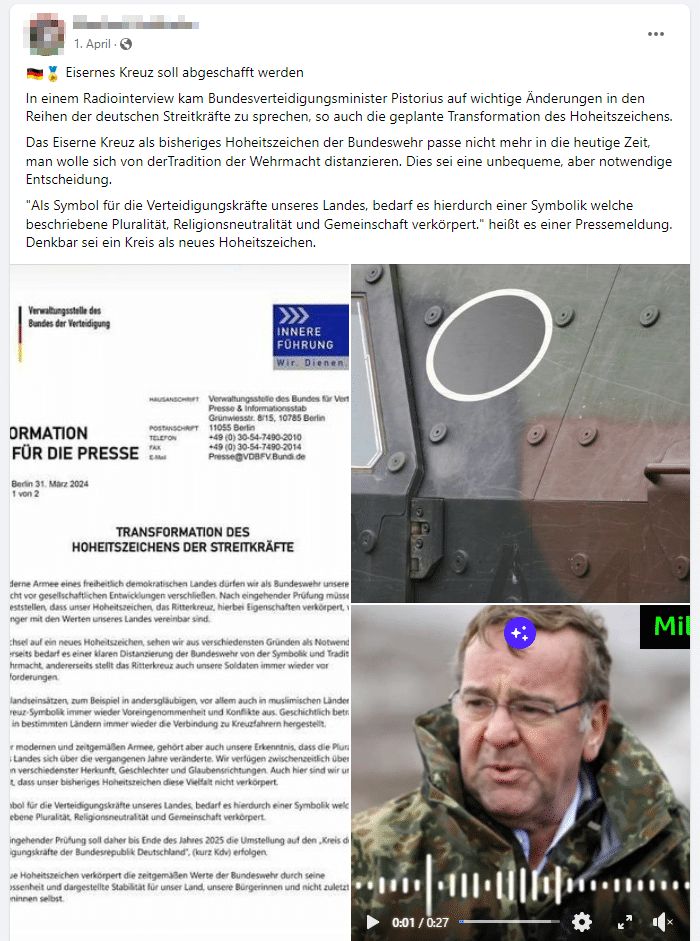 Nein, die Bundeswehr schafft ihr Hoheitszeichen nicht ab! – mimikama.org Screenshot Facebook mit "Eisernes Kreuz soll abgeschafft werden
In einem Radiointerview kam Bundesverteidigungsminister Pistorius auf wichtige Änderungen in den Reihen der deutschen Streitkräfte zu sprechen, so auch die geplante Transformation des Hoheitszeichens. Das Eiserne Kreuz als bisheriges Hoheitszeichen der Bundeswehr passe nicht mehr in die heutige Zeit, man wolle sich von derTradition der Wehrmacht distanzieren. Dies sei eine unbequeme, aber notwendige Entscheidung."Als Symbol für die Verteidigungskräfte unseres Landes, bedarf es hierdurch einer Symbolik welche beschriebene Pluralität, Religionsneutralität und Gemeinschaft verkörpert." heißt es einer Pressemeldung. Denkbar sei ein Kreis als neues Hoheitszeichen."